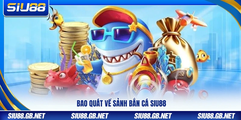 Bao quát chung về sảnh bắn cá Siu88