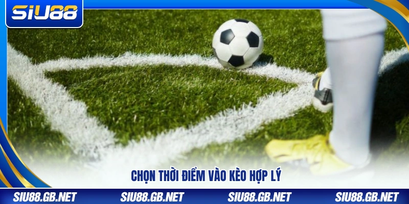 Canh thời điểm vào kèo một cách hợp lý